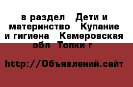  в раздел : Дети и материнство » Купание и гигиена . Кемеровская обл.,Топки г.